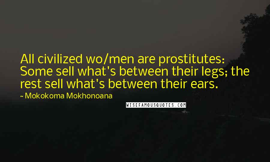 Mokokoma Mokhonoana Quotes: All civilized wo/men are prostitutes: Some sell what's between their legs; the rest sell what's between their ears.