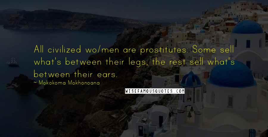 Mokokoma Mokhonoana Quotes: All civilized wo/men are prostitutes: Some sell what's between their legs; the rest sell what's between their ears.