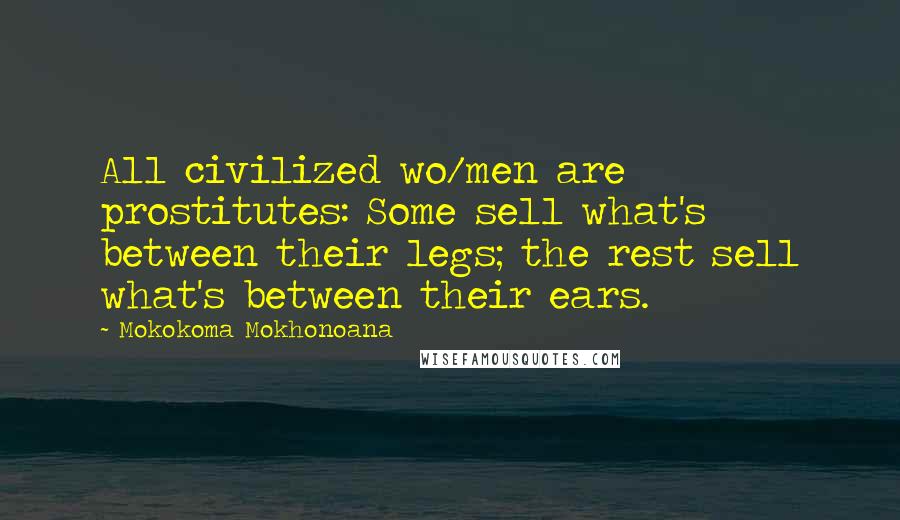 Mokokoma Mokhonoana Quotes: All civilized wo/men are prostitutes: Some sell what's between their legs; the rest sell what's between their ears.