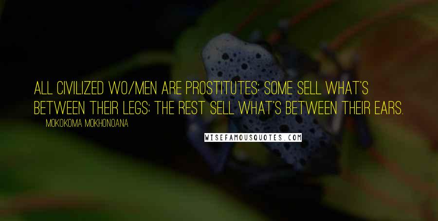 Mokokoma Mokhonoana Quotes: All civilized wo/men are prostitutes: Some sell what's between their legs; the rest sell what's between their ears.