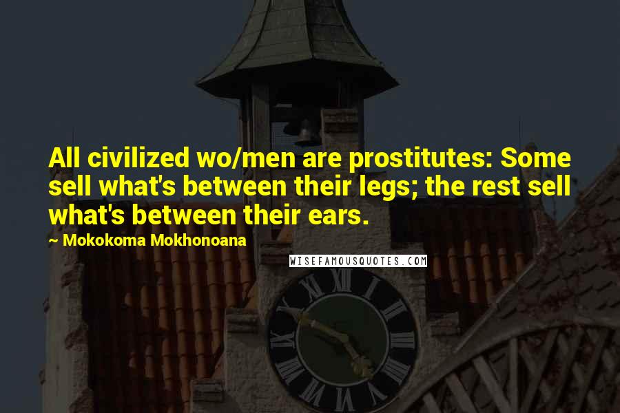 Mokokoma Mokhonoana Quotes: All civilized wo/men are prostitutes: Some sell what's between their legs; the rest sell what's between their ears.