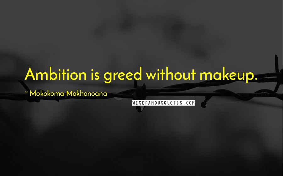 Mokokoma Mokhonoana Quotes: Ambition is greed without makeup.