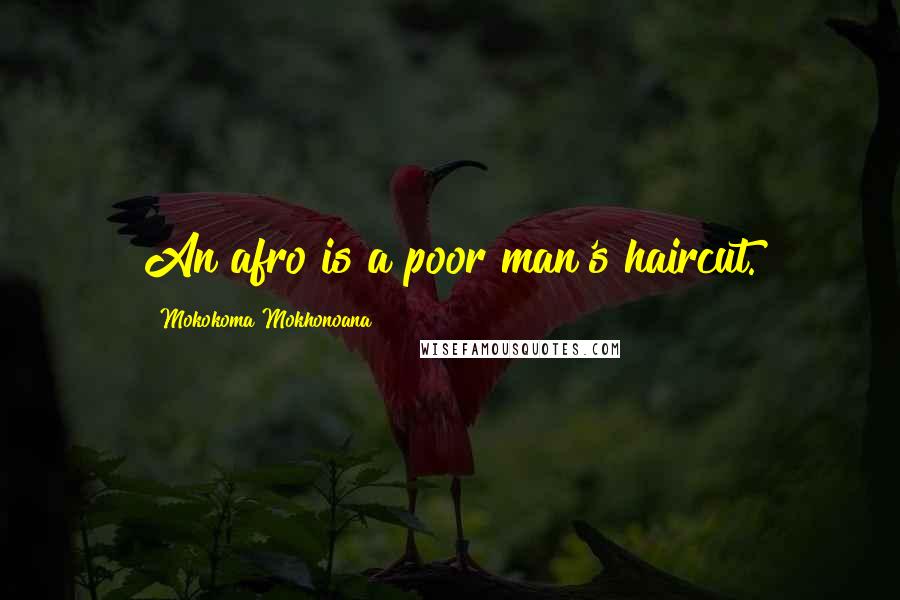 Mokokoma Mokhonoana Quotes: An afro is a poor man's haircut.