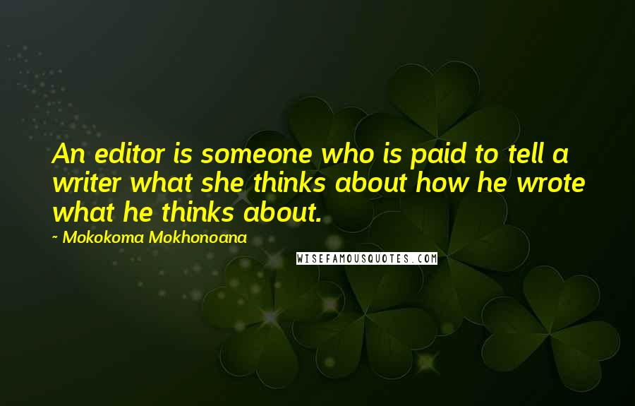 Mokokoma Mokhonoana Quotes: An editor is someone who is paid to tell a writer what she thinks about how he wrote what he thinks about.