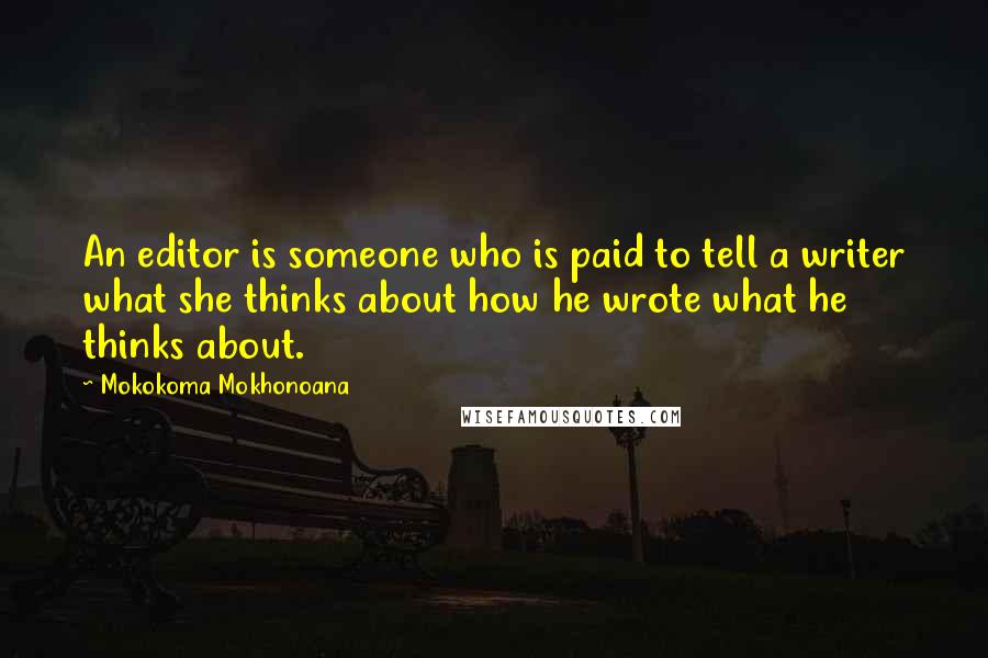 Mokokoma Mokhonoana Quotes: An editor is someone who is paid to tell a writer what she thinks about how he wrote what he thinks about.