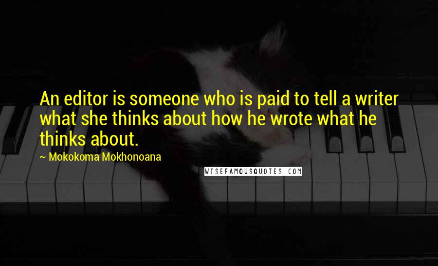 Mokokoma Mokhonoana Quotes: An editor is someone who is paid to tell a writer what she thinks about how he wrote what he thinks about.