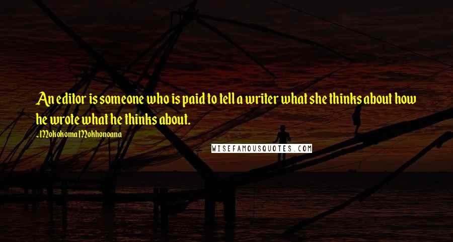 Mokokoma Mokhonoana Quotes: An editor is someone who is paid to tell a writer what she thinks about how he wrote what he thinks about.