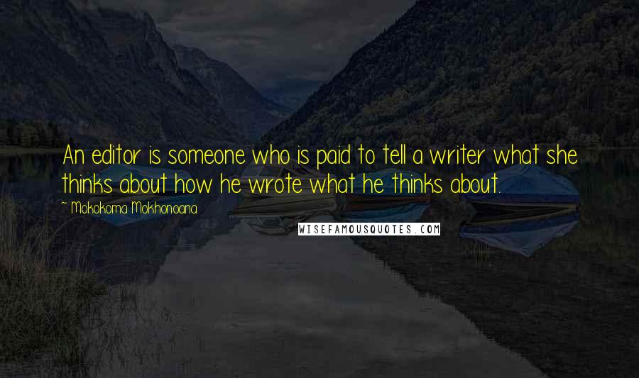 Mokokoma Mokhonoana Quotes: An editor is someone who is paid to tell a writer what she thinks about how he wrote what he thinks about.