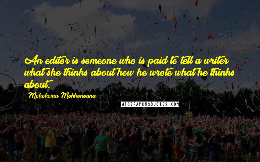 Mokokoma Mokhonoana Quotes: An editor is someone who is paid to tell a writer what she thinks about how he wrote what he thinks about.