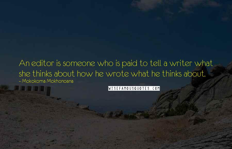 Mokokoma Mokhonoana Quotes: An editor is someone who is paid to tell a writer what she thinks about how he wrote what he thinks about.