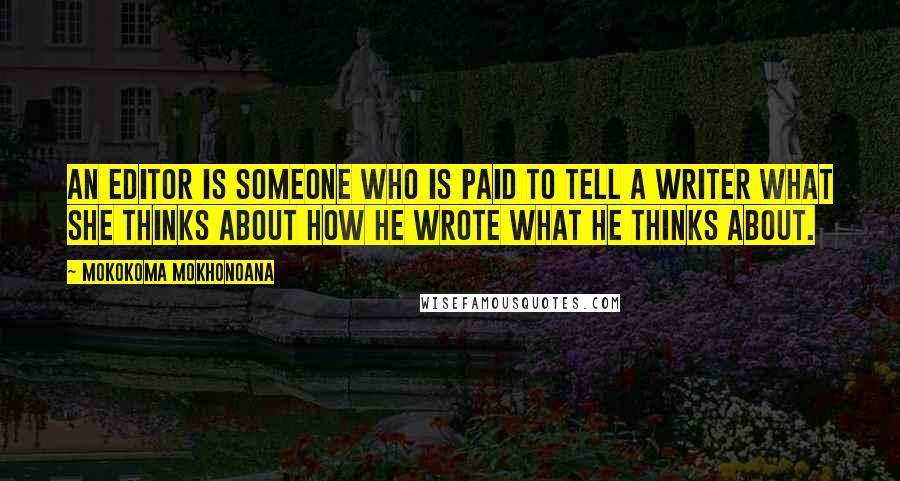 Mokokoma Mokhonoana Quotes: An editor is someone who is paid to tell a writer what she thinks about how he wrote what he thinks about.