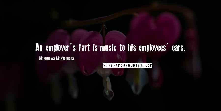 Mokokoma Mokhonoana Quotes: An employer's fart is music to his employees' ears.