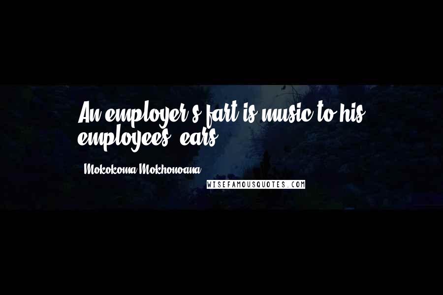 Mokokoma Mokhonoana Quotes: An employer's fart is music to his employees' ears.