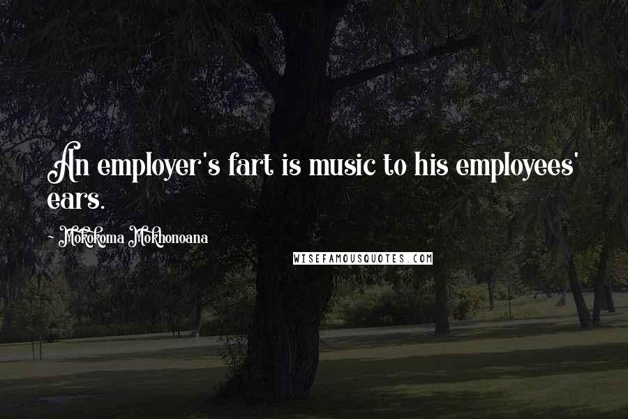 Mokokoma Mokhonoana Quotes: An employer's fart is music to his employees' ears.
