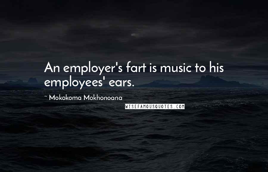 Mokokoma Mokhonoana Quotes: An employer's fart is music to his employees' ears.