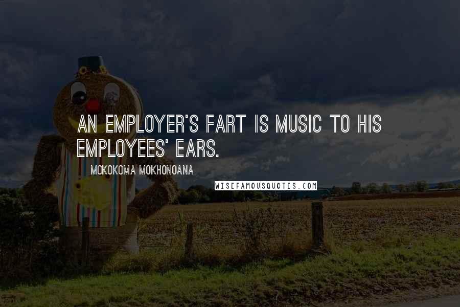 Mokokoma Mokhonoana Quotes: An employer's fart is music to his employees' ears.