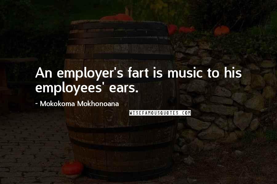 Mokokoma Mokhonoana Quotes: An employer's fart is music to his employees' ears.