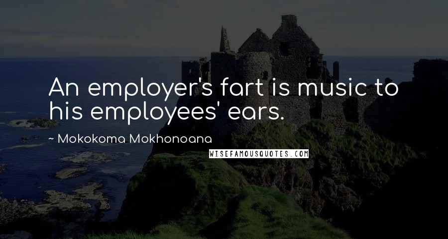 Mokokoma Mokhonoana Quotes: An employer's fart is music to his employees' ears.