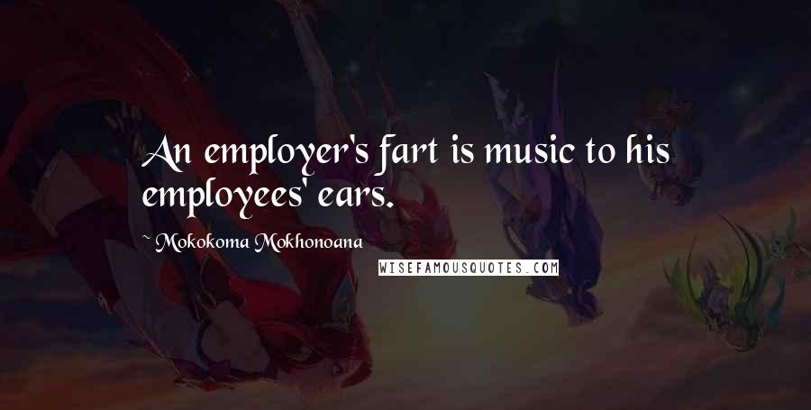 Mokokoma Mokhonoana Quotes: An employer's fart is music to his employees' ears.