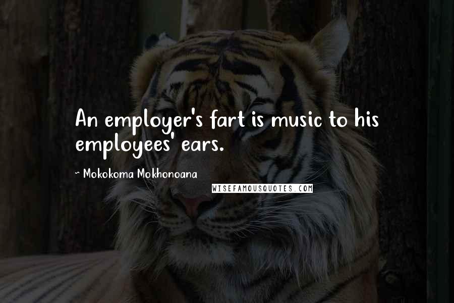 Mokokoma Mokhonoana Quotes: An employer's fart is music to his employees' ears.