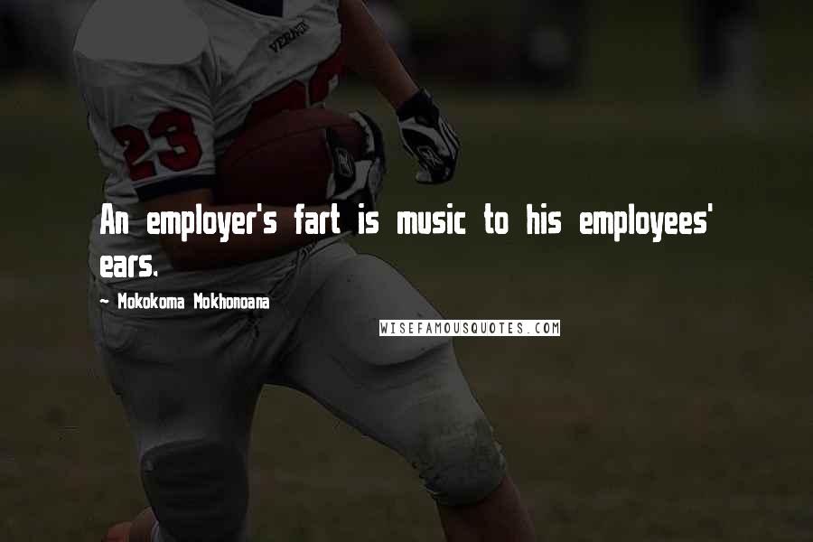 Mokokoma Mokhonoana Quotes: An employer's fart is music to his employees' ears.