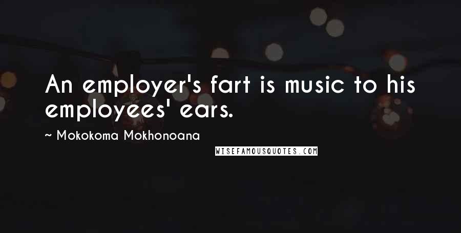 Mokokoma Mokhonoana Quotes: An employer's fart is music to his employees' ears.