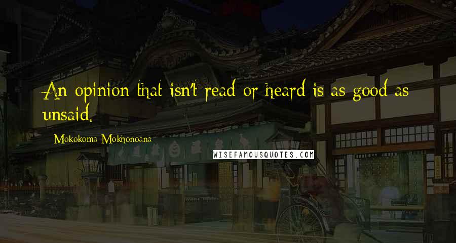 Mokokoma Mokhonoana Quotes: An opinion that isn't read or heard is as good as unsaid.