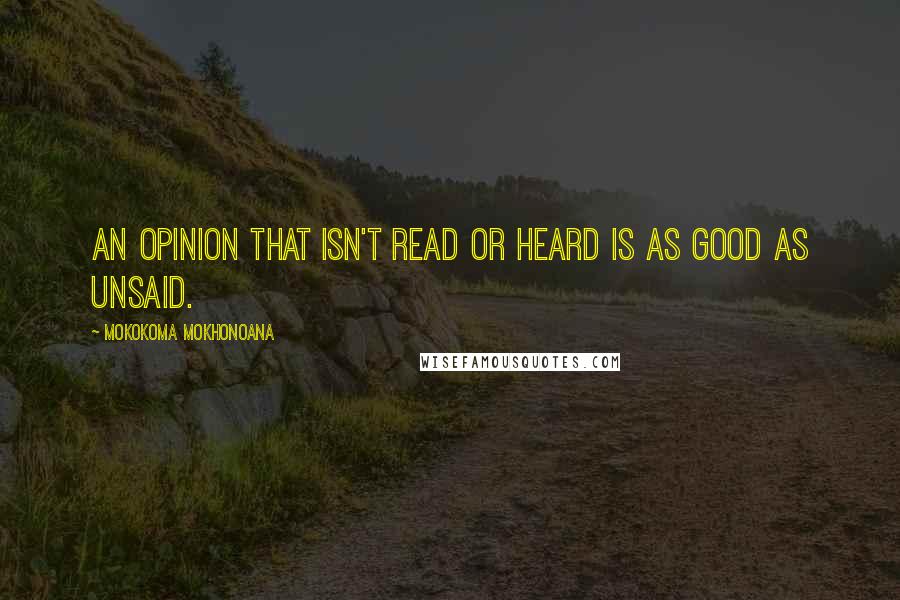 Mokokoma Mokhonoana Quotes: An opinion that isn't read or heard is as good as unsaid.