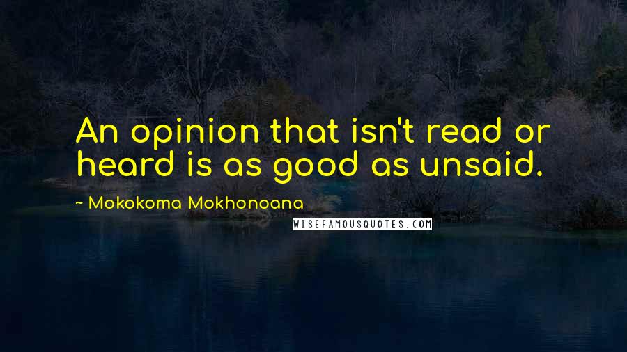 Mokokoma Mokhonoana Quotes: An opinion that isn't read or heard is as good as unsaid.
