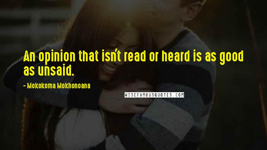 Mokokoma Mokhonoana Quotes: An opinion that isn't read or heard is as good as unsaid.