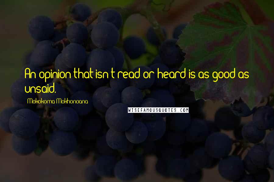 Mokokoma Mokhonoana Quotes: An opinion that isn't read or heard is as good as unsaid.