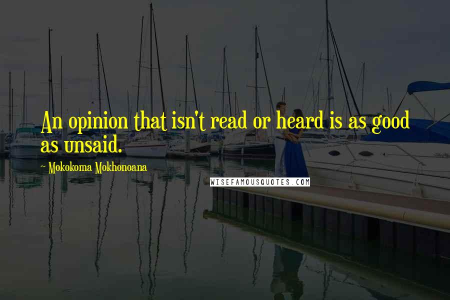 Mokokoma Mokhonoana Quotes: An opinion that isn't read or heard is as good as unsaid.