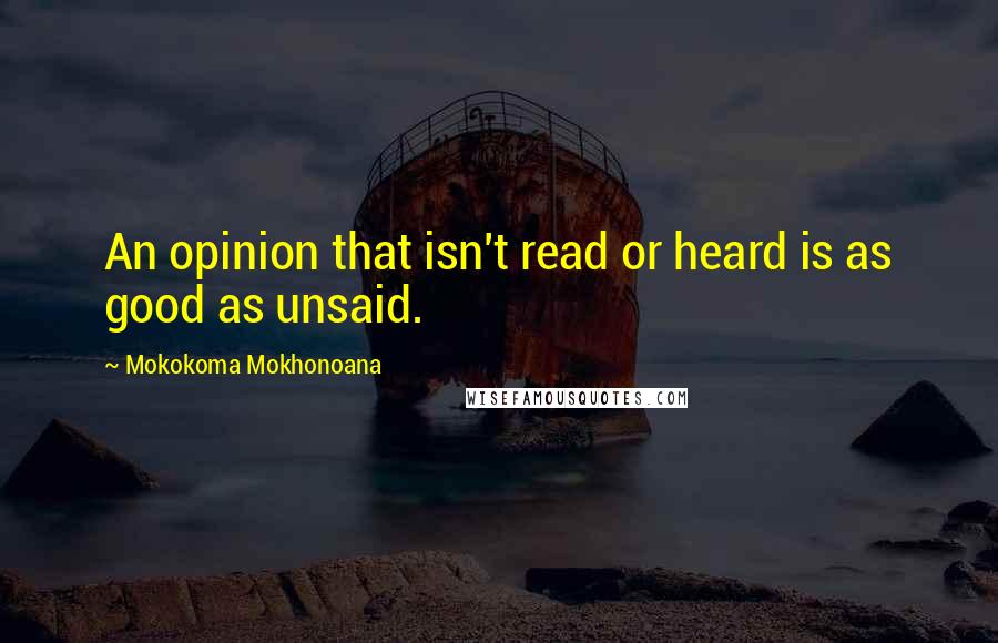 Mokokoma Mokhonoana Quotes: An opinion that isn't read or heard is as good as unsaid.