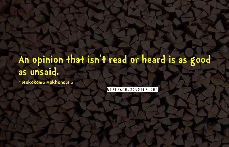 Mokokoma Mokhonoana Quotes: An opinion that isn't read or heard is as good as unsaid.