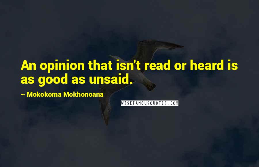 Mokokoma Mokhonoana Quotes: An opinion that isn't read or heard is as good as unsaid.