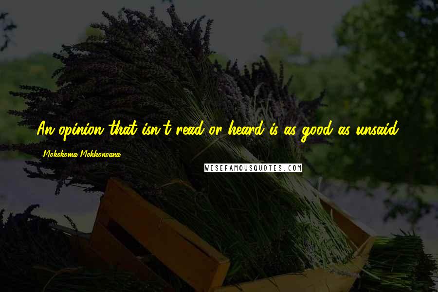 Mokokoma Mokhonoana Quotes: An opinion that isn't read or heard is as good as unsaid.
