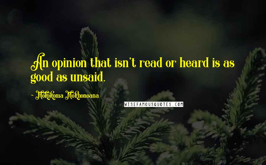 Mokokoma Mokhonoana Quotes: An opinion that isn't read or heard is as good as unsaid.