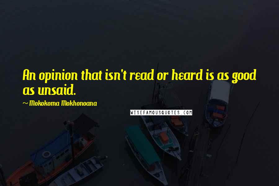 Mokokoma Mokhonoana Quotes: An opinion that isn't read or heard is as good as unsaid.