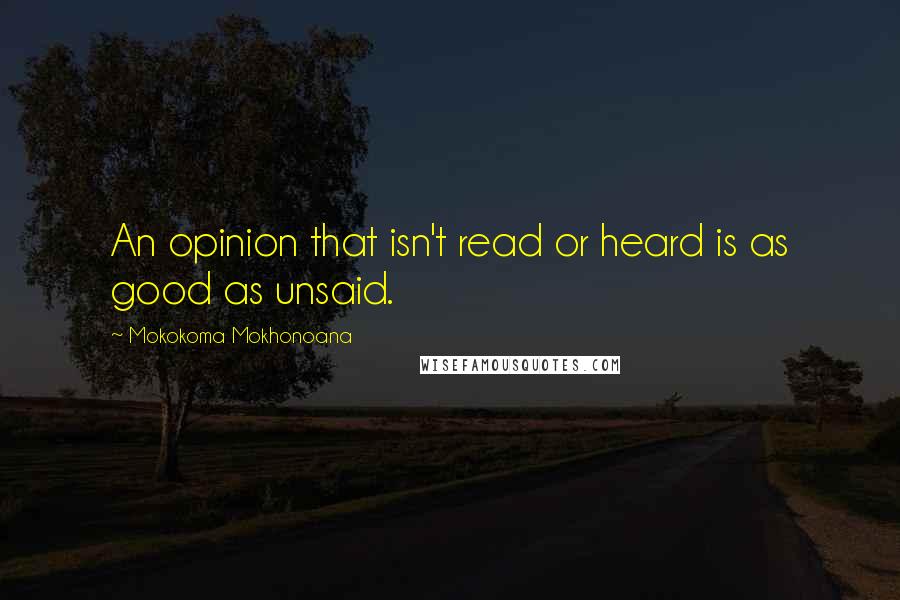 Mokokoma Mokhonoana Quotes: An opinion that isn't read or heard is as good as unsaid.