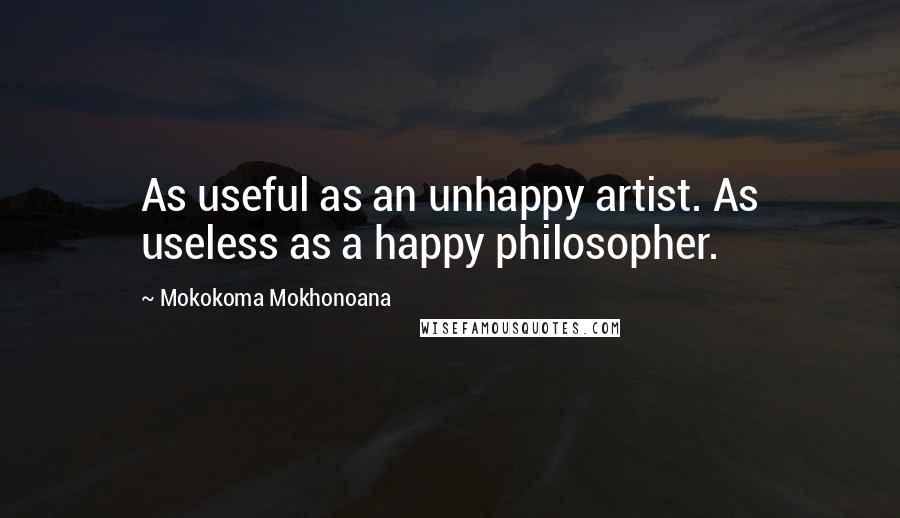 Mokokoma Mokhonoana Quotes: As useful as an unhappy artist. As useless as a happy philosopher.