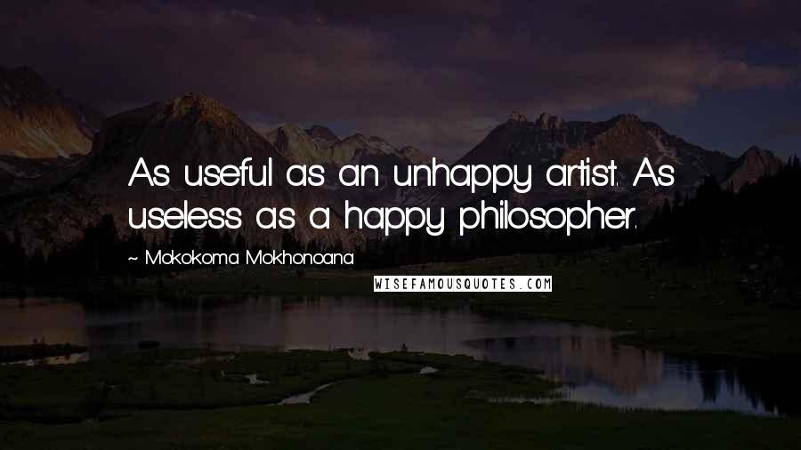 Mokokoma Mokhonoana Quotes: As useful as an unhappy artist. As useless as a happy philosopher.