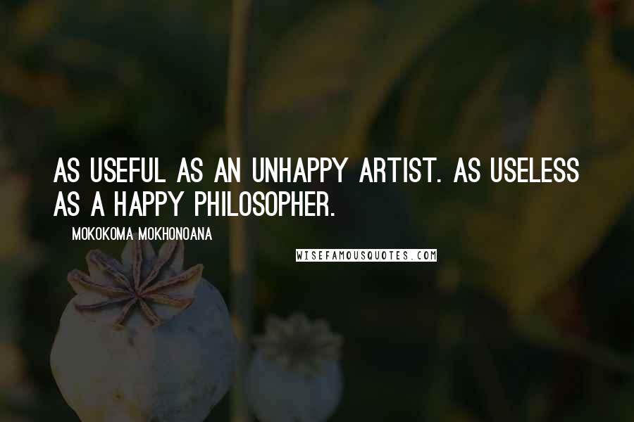 Mokokoma Mokhonoana Quotes: As useful as an unhappy artist. As useless as a happy philosopher.