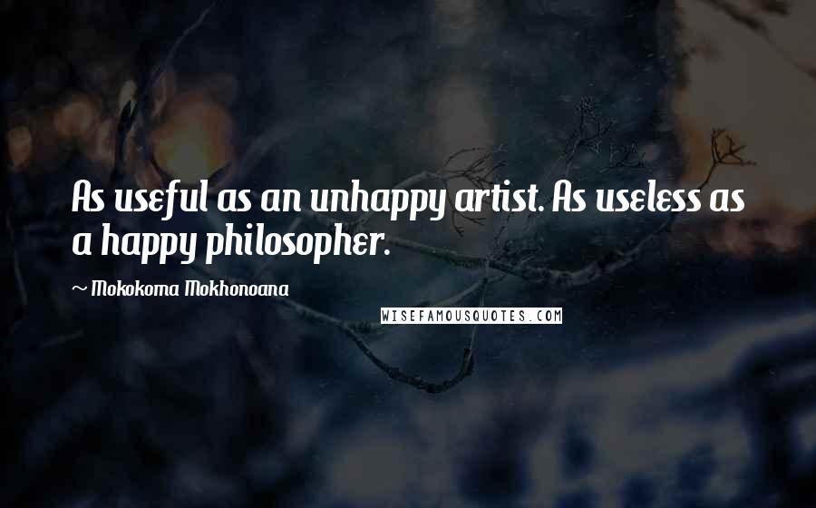 Mokokoma Mokhonoana Quotes: As useful as an unhappy artist. As useless as a happy philosopher.