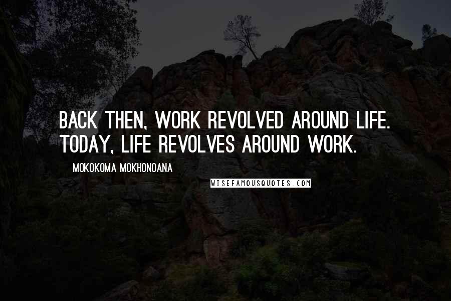 Mokokoma Mokhonoana Quotes: Back then, work revolved around life. Today, life revolves around work.