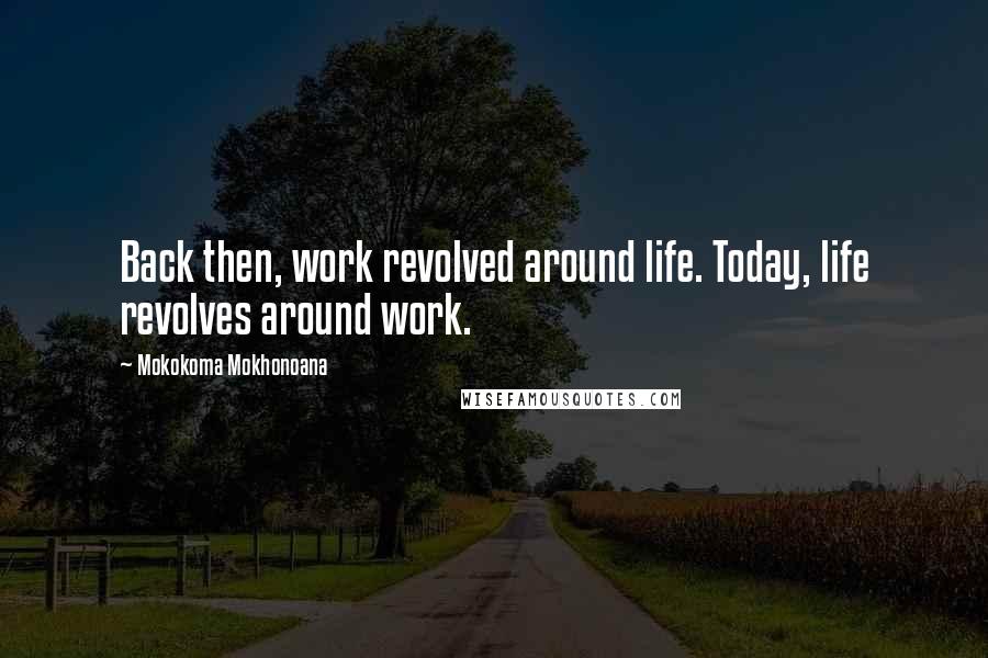 Mokokoma Mokhonoana Quotes: Back then, work revolved around life. Today, life revolves around work.