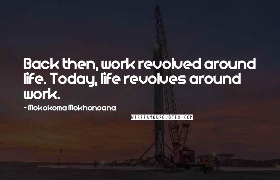 Mokokoma Mokhonoana Quotes: Back then, work revolved around life. Today, life revolves around work.