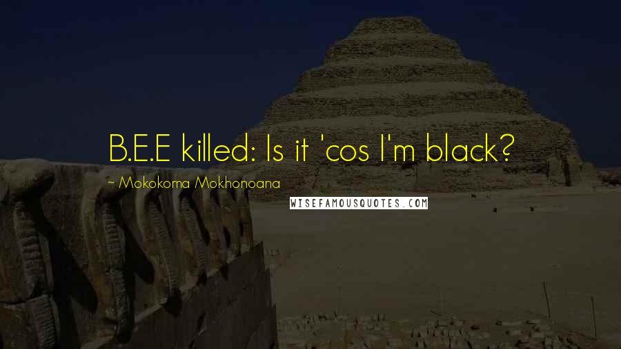 Mokokoma Mokhonoana Quotes: B.E.E killed: Is it 'cos I'm black?