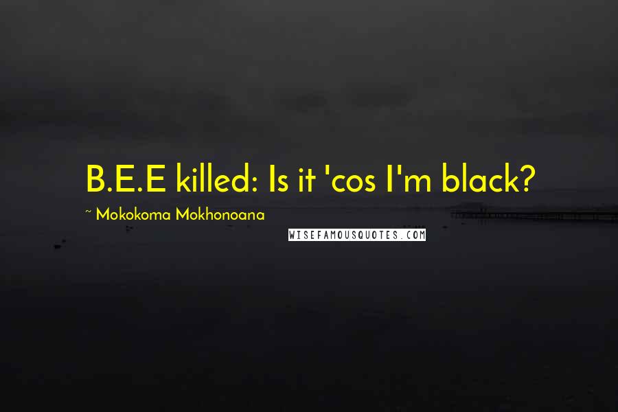 Mokokoma Mokhonoana Quotes: B.E.E killed: Is it 'cos I'm black?