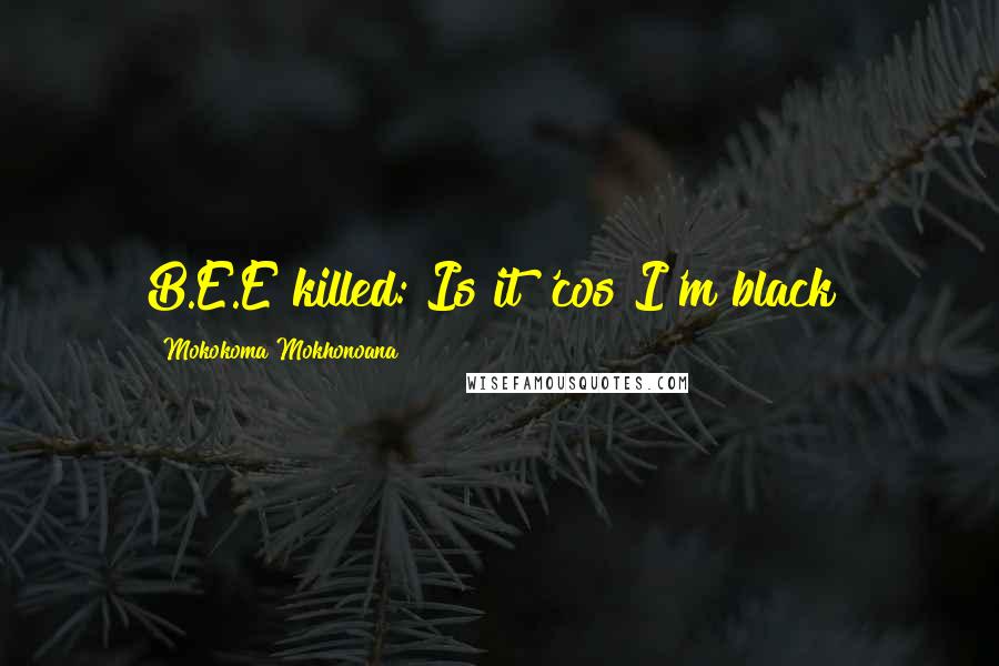 Mokokoma Mokhonoana Quotes: B.E.E killed: Is it 'cos I'm black?