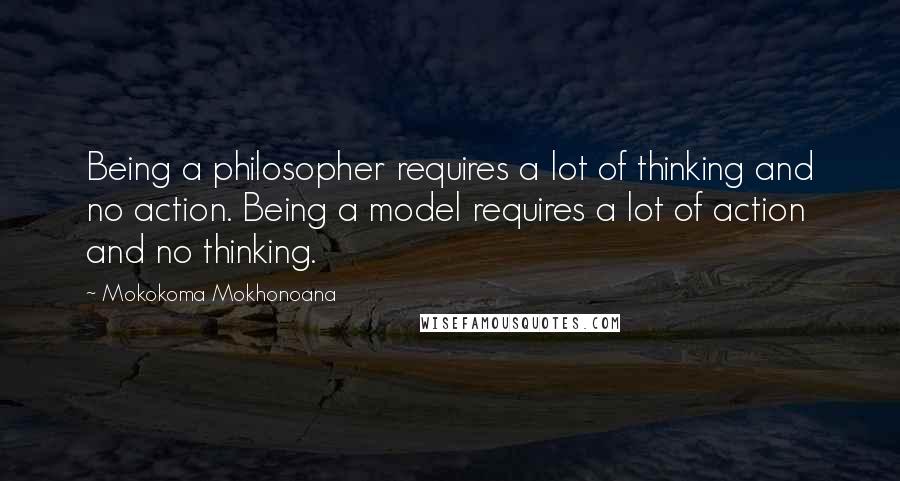 Mokokoma Mokhonoana Quotes: Being a philosopher requires a lot of thinking and no action. Being a model requires a lot of action and no thinking.